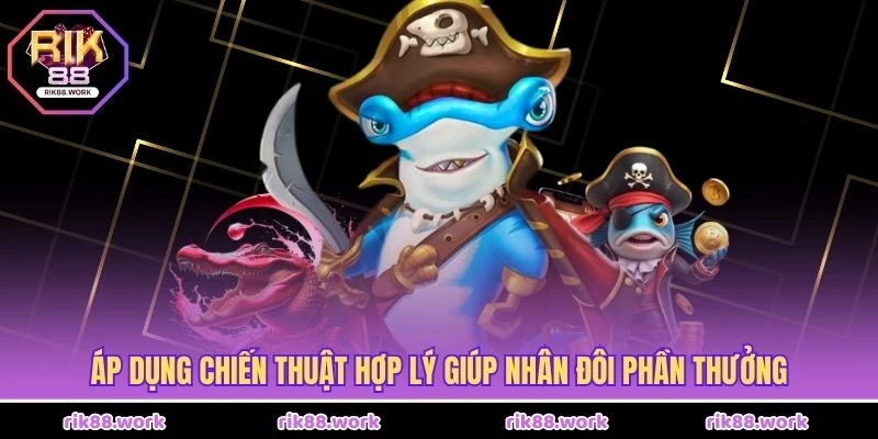 Áp dụng chiến thuật hợp lý giúp nhân đôi phần thưởng