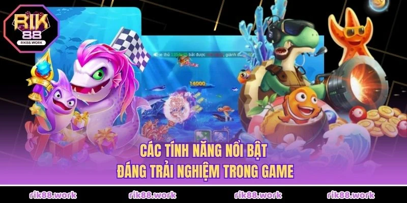 Các tính năng nổi bật, đáng trải nghiệm trong game