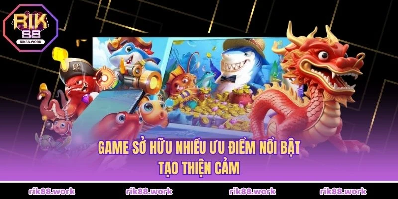 Game sở hữu nhiều ưu điểm nổi bật, tạo thiện cảm