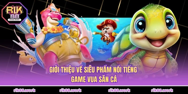 Giới thiệu về siêu phẩm nổi tiếng - Game Vua Săn Cá